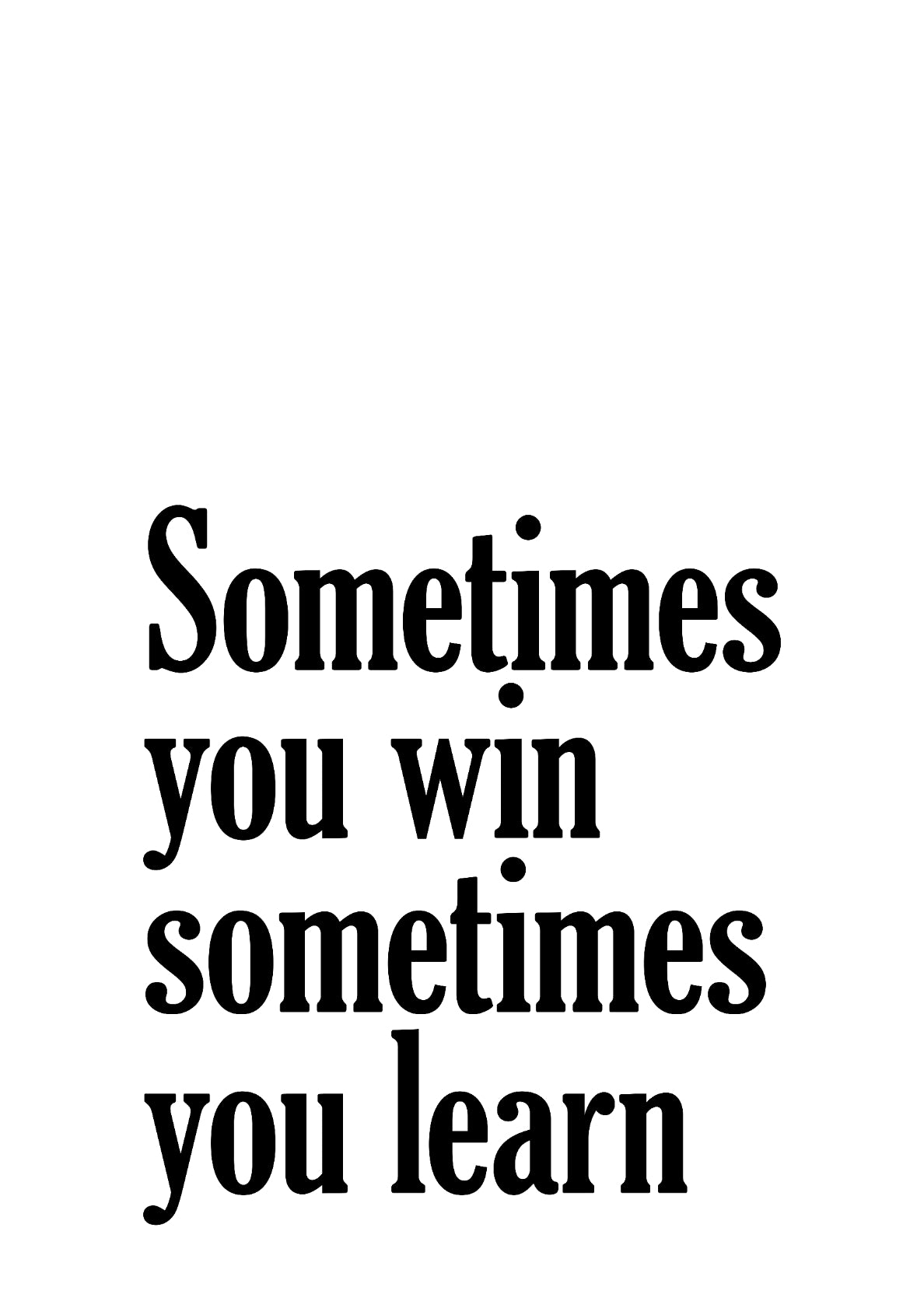 Sometimes You Win Sometimes You Learn