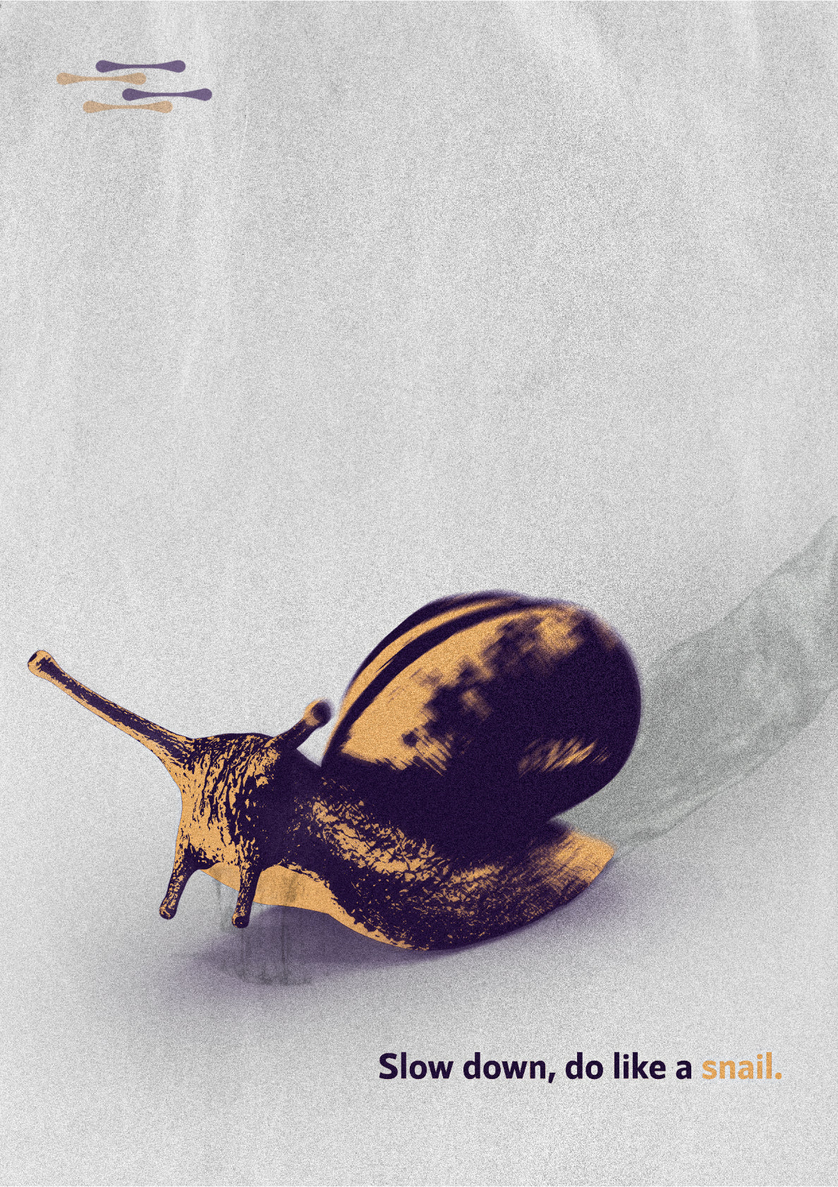 Slow down, do like a snail.